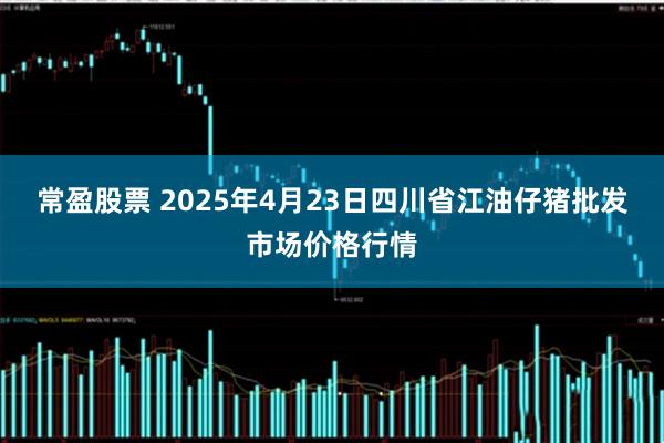 常盈股票 2025年4月23日四川省江油仔猪批发市场价格行情