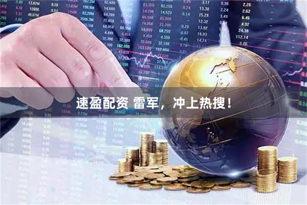 速盈配资 雷军，冲上热搜！