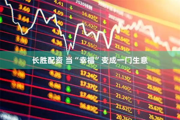 长胜配资 当“幸福”变成一门生意