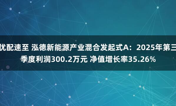 优配速至 泓德新能源产业混合发起式A：2025年第三季度利润300.2万元 净值增长率35.26%