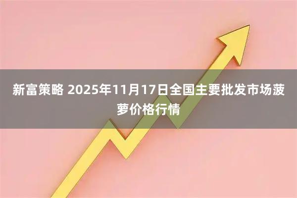 新富策略 2025年11月17日全国主要批发市场菠萝价格行情