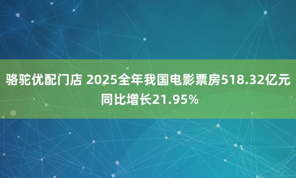 骆驼优配门店 2025全年我国电影票房518.32亿元 同比增长21.95%