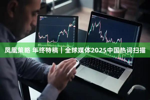 凤凰策略 年终特稿｜全球媒体2025中国热词扫描